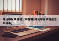 哥伦布区块链的公司在哪[哥伦布区块链是怎么回事]