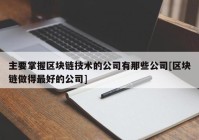 主要掌握区块链技术的公司有那些公司[区块链做得最好的公司]