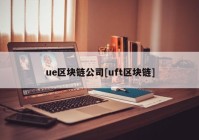 ue区块链公司[uft区块链]