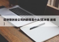 区块链创业公司的前端是什么[区块链 前端]