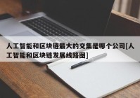 人工智能和区块链最大的交集是哪个公司[人工智能和区块链发展线路图]