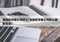 海南区块链公司转让[海南区块链公司转让最新信息]