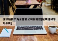 区块链和华为合作的公司有哪些[区块链和华为手机]