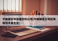 中国做区块链最好的公司[中国哪家公司区块链技术最先进]